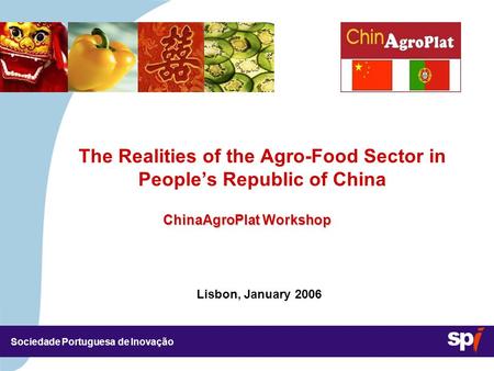 Sociedade Portuguesa de Inovação Lisbon, January 2006 3,5/3,5 CM The Realities of the Agro-Food Sector in People’s Republic of China ChinaAgroPlat Workshop.