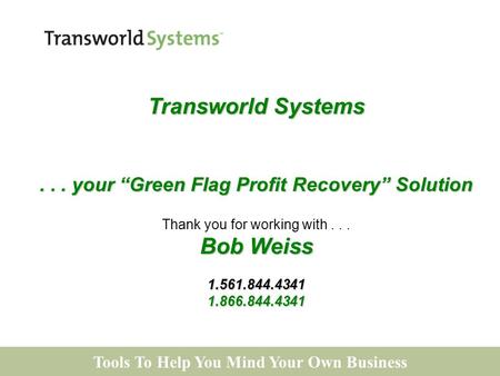 Tools To Help You Mind Your Own Business Transworld Systems... your “Green Flag Profit Recovery” Solution Thank you for working with... Bob Weiss 1.561.844.43411.866.844.4341.