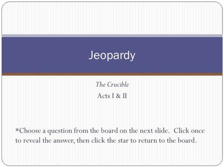 The Crucible Acts I & II *Choose a question from the board on the next slide. Click once to reveal the answer, then click the star to return to the board.