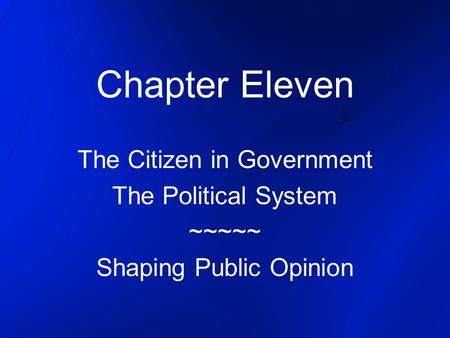 Chapter Eleven The Citizen in Government The Political System ~~~~~ Shaping Public Opinion.