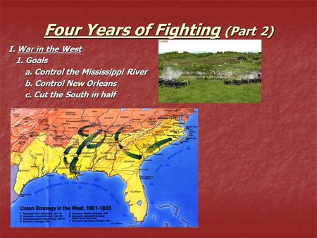 Four Years of Fighting (Part 2) I. War in the West 1. Goals 1. Goals a. Control the Mississippi River a. Control the Mississippi River b. Control New Orleans.