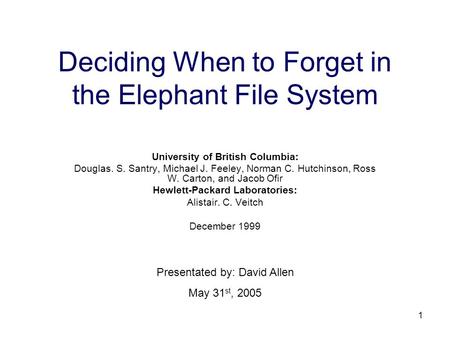 1 Deciding When to Forget in the Elephant File System University of British Columbia: Douglas. S. Santry, Michael J. Feeley, Norman C. Hutchinson, Ross.