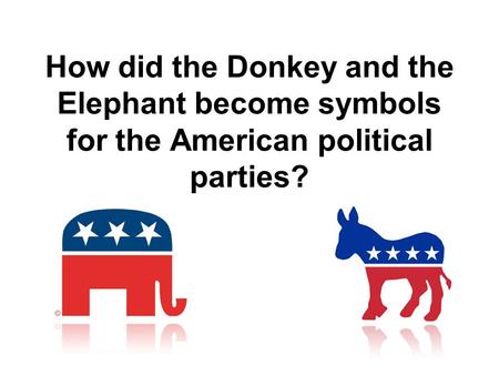 The Democratic Donkey The now-famous Democratic donkey was first associated with Democrat Andrew Jackson's 1828 presidential campaign. His opponents called.