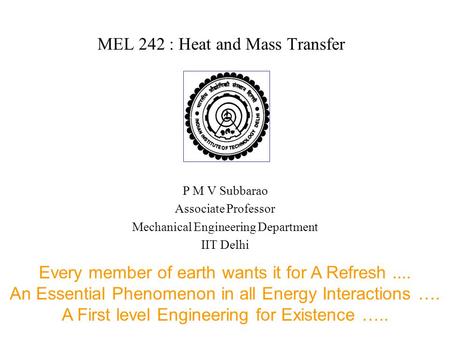 MEL 242 : Heat and Mass Transfer P M V Subbarao Associate Professor Mechanical Engineering Department IIT Delhi Every member of earth wants it for A Refresh....