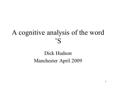 1 A cognitive analysis of the word ’S Dick Hudson Manchester April 2009.