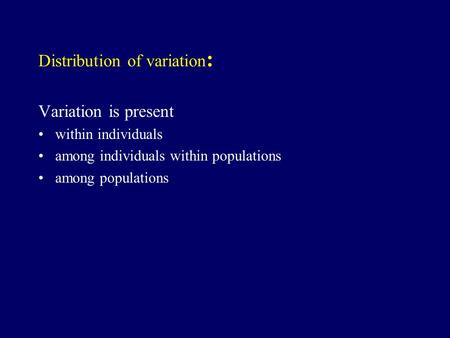 Distribution of variation : Variation is present within individuals among individuals within populations among populations.