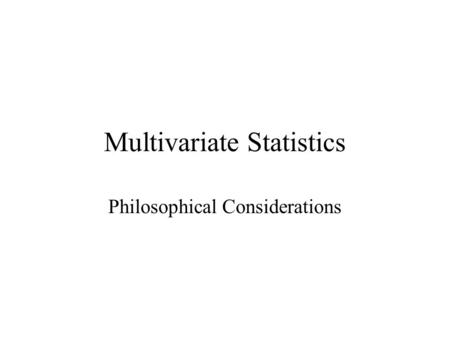 Multivariate Statistics Philosophical Considerations.