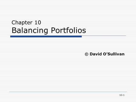 10-1 Chapter 10 Balancing Portfolios © David O’Sullivan.