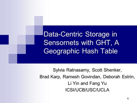 1 Data-Centric Storage in Sensornets with GHT, A Geographic Hash Table Sylvia Ratnasamy, Scott Shenker, Brad Karp, Ramesh Govindan, Deborah Estrin, Li.