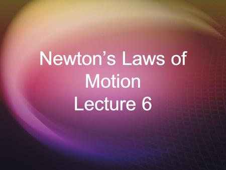 Newton’s Laws of Motion Lecture 6