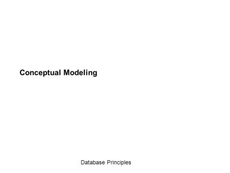 Database Principles Conceptual Modeling. Database Principles What is a Conceptual Model? A mental model of the world around us Models necessarily mean.