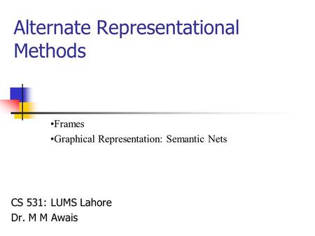 Alternate Representational Methods CS 531: LUMS Lahore Dr. M M Awais Frames Graphical Representation: Semantic Nets.