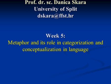 Prof. dr. sc. Danica Škara University of Split Week 5: Metaphor and its role in categorization and conceptualization in language.