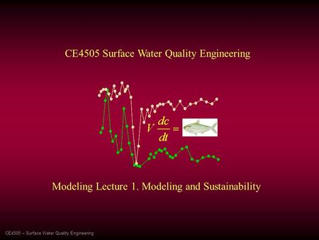 Modeling Lecture 1. Modeling and Sustainability CE4505 Surface Water Quality Engineering CE4505 – Surface Water Quality Engineering.