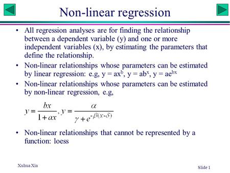 Xuhua Xia Slide 1 Non-linear regression All regression analyses are for finding the relationship between a dependent variable (y) and one or more independent.