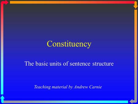 Constituency The basic units of sentence structure Teaching material by Andrew Carnie.