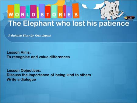 The Elephant who lost his patience A Gujarati Story by Yash Jagani Lesson Aims: To recognise and value differences Lesson Objectives: Discuss the importance.