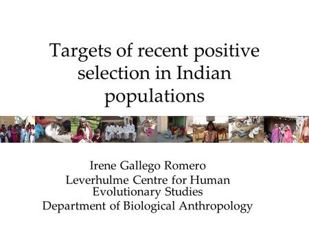 Targets of recent positive selection in Indian populations Irene Gallego Romero Leverhulme Centre for Human Evolutionary Studies Department of Biological.