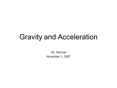 Gravity and Acceleration Mr. Monroe November 1, 2007.
