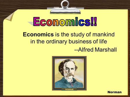 Economics is the study of mankind in the ordinary business of life --Alfred Marshall Norman.