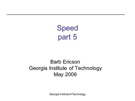 Georgia Institute of Technology Speed part 5 Barb Ericson Georgia Institute of Technology May 2006.