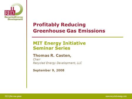RED | the new greenwww.recycled-energy.com Profitably Reducing Greenhouse Gas Emissions MIT Energy Initiative Seminar Series Thomas R. Casten, Chair Recycled.