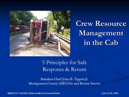 MWACOG Fire/EMS Safety Health and Survival Week June 14-20, 2009 Crew Resource Management in the Cab 5 Principles for Safe Response & Return Battalion.