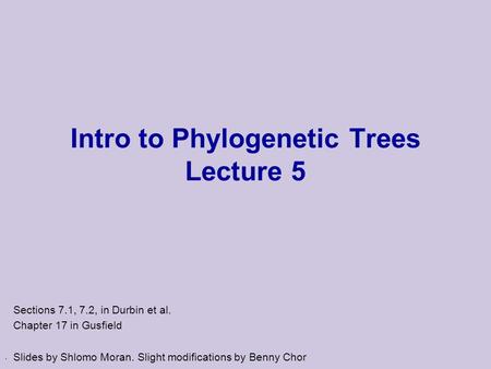 . Intro to Phylogenetic Trees Lecture 5 Sections 7.1, 7.2, in Durbin et al. Chapter 17 in Gusfield Slides by Shlomo Moran. Slight modifications by Benny.