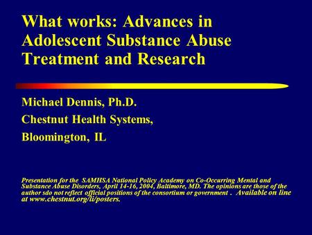 What works: Advances in Adolescent Substance Abuse Treatment and Research Michael Dennis, Ph.D. Chestnut Health Systems, Bloomington, IL Presentation for.
