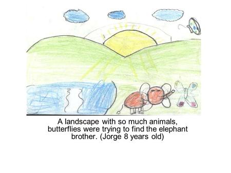 A landscape with so much animals, butterflies were trying to find the elephant brother. (Jorge 8 years old)