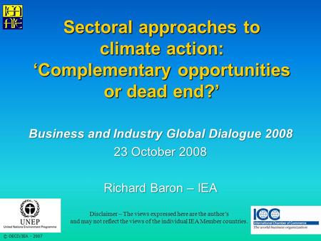 © OECD/IEA - 2007 Sectoral approaches to climate action: ‘Complementary opportunities or dead end?’ Business and Industry Global Dialogue 2008 23 October.