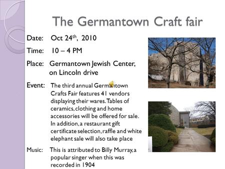 The Germantown Craft fair Date: Oct 24 th, 2010 Time: 10 – 4 PM Place: Germantown Jewish Center, on Lincoln drive Event: The third annual Germantown Crafts.