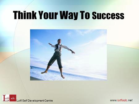 Think Your Way To Success www.lutfisdc.net Lutfi Self Development Centre.