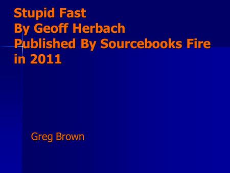Stupid Fast By Geoff Herbach Published By Sourcebooks Fire in 2011 Greg Brown.