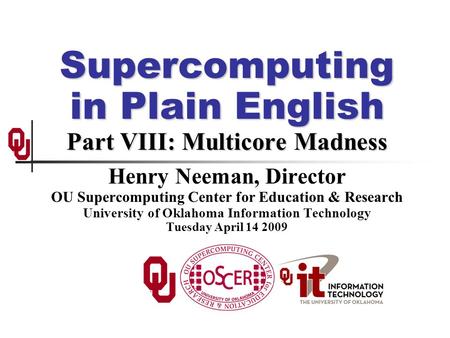Supercomputing in Plain English Part VIII: Multicore Madness Henry Neeman, Director OU Supercomputing Center for Education & Research University of Oklahoma.