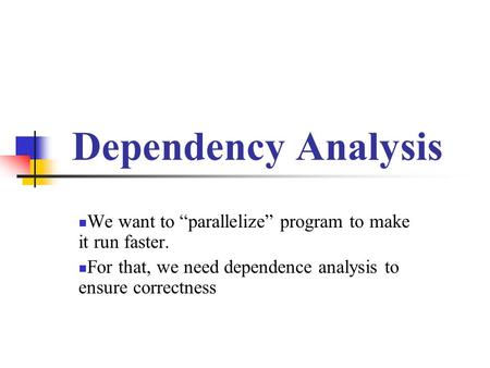 Dependency Analysis We want to “parallelize” program to make it run faster. For that, we need dependence analysis to ensure correctness.