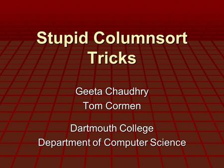 Stupid Columnsort Tricks Geeta Chaudhry Tom Cormen Dartmouth College Department of Computer Science.