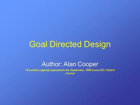 Goal Directed Design Author: Alan Cooper This article originally appeared in the September, 1996 issue of Dr. Dobb's Journal.