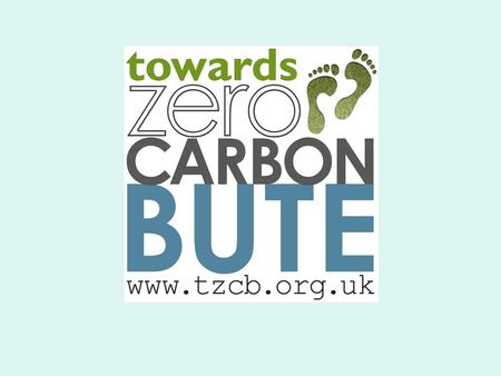Towards Zero Carbon Bute Aims to help Bute people to reduce the island’s overall carbon footprint This will reduce our impact on climate change It will.