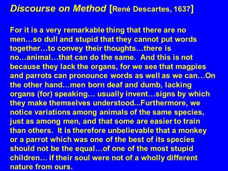 Discourse on Method [ René Descartes, 1637 ] For it is a very remarkable thing that there are no men…so dull and stupid that they cannot put words together…to.