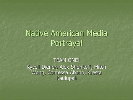 Native American Media Portrayal TEAM ONE! Kyveli Diener, Alex Shonkoff, Mitch Wong, Contessa Abono, Kresta Kaulupali.