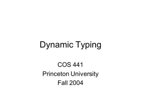 Dynamic Typing COS 441 Princeton University Fall 2004.