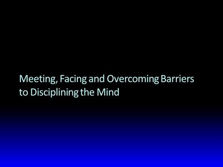 Meeting, Facing and Overcoming Barriers to Disciplining the Mind.