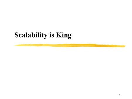 1 Scalability is King. 2 Internet: Scalability Rules Scalability is : a critical factor in every decision Ease of deployment and interconnection The intelligence.