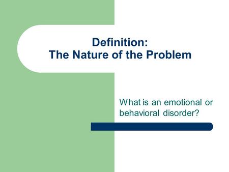 Definition: The Nature of the Problem What is an emotional or behavioral disorder?