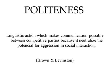 POLITENESS Linguistic action which makes communication possible between competitive parties because it neutralize the potencial for aggression in social.