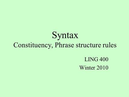 Syntax Constituency, Phrase structure rules LING 400 Winter 2010.