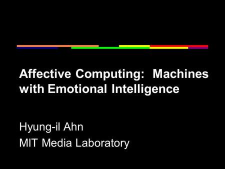 Affective Computing: Machines with Emotional Intelligence Hyung-il Ahn MIT Media Laboratory.