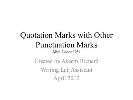 Quotation Marks with Other Punctuation Marks Mini-Lesson #93a Created by Akeem Richard Writing Lab Assistant April 2012.