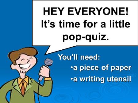 HEY EVERYONE! It’s time for a little pop-quiz. You’ll need: a piece of papera piece of paper a writing utensila writing utensil.